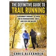 The Definitive Guide to Trail Running by Alexander, Chris; Christiano, Aaron, 9781508566861