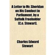 Letter to Mr Sheridan on His Conduct in Parliament, by a Suffolk Freeholder [C E Stewart] by Stewart, Charles Edward, 9781154586862