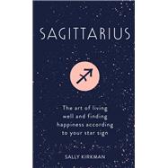 Sagittarius The Art of Living Well and Finding Happiness According to Your Star Sign by Kirkman, Sally, 9781473676862