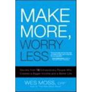 Make More, Worry Less : Secrets from 18 Extraordinary People Who Created a Bigger Income and a Better Life by Moss, Wes, 9780132346863