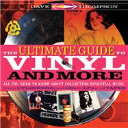 The Ultimate Guide to Vinyl and More All You Need to Know About Collecting Essential Music  from Cylinders and CDs to LPs and Tapes by Thompson, Dave, 9781617136863