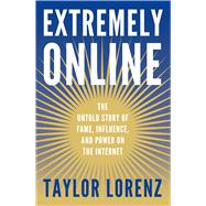 Extremely Online The Untold Story of Fame, Influence, and Power on the Internet by Lorenz, Taylor, 9781982146863