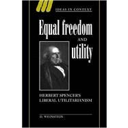 Equal Freedom and Utility: Herbert Spencer's Liberal Utilitarianism by David Weinstein, 9780521026864
