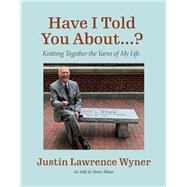 Have I Told You About ...? Knitting Together the Yarns of My Life by Justin, Wyner, 9781543946864