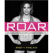 ROAR How to Match Your Food and Fitness to Your Unique Female Physiology for Optimum Performance, Great Health, and a Strong, Lean Body for Life by Sims, Stacy; Yeager, Selene, 9781623366865