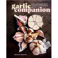 The Garlic Companion Recipes, Crafts, Preservation Techniques, and Simple Ways to Grow Your Own by Graves, Kristin, 9781635866865