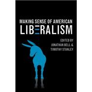 Making Sense of American Liberalism by Bell, Jonathan; Stanley, Timothy, 9780252036866