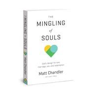 The Mingling of Souls God's Design for Love, Marriage, Sex, and Redemption by Chandler, Matt, 9781434706867