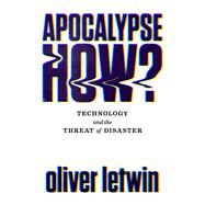 Apocalypse How? Technology and the Threat of Disaster by Letwin, Oliver, 9781786496867