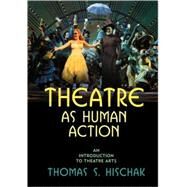 Theatre As Human Action: An Introduction to Theatre Arts by Hischak, Thomas S., 9780810856868