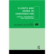 Clients and Users in Construction: Agency, Governance and Innovation by Haugbolle; Kim, 9781138786868