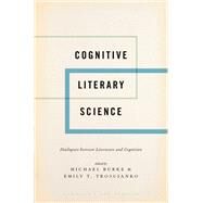 Cognitive Literary Science Dialogues between Literature and Cognition by Burke, Michael; Troscianko, Emily T., 9780190496869