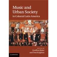 Music and Urban Society in Colonial Latin America by Edited by Geoffrey Baker , Tess Knighton, 9780521766869