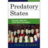Predatory States Operation Condor and Covert War in Latin America by McSherry, J. Patrice, 9780742536869