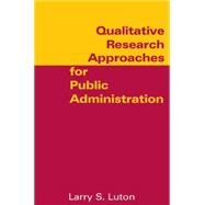Qualitative Research Approaches for Public Administration by Luton,Larry S., 9780765616869