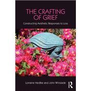 The Crafting of Grief: Constructing Aesthetic Responses to Loss by Hedtke; Lorraine, 9781138916869