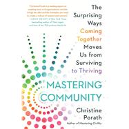 Mastering Community The Surprising Ways Coming Together Moves Us from Surviving to Thriving by Porath, Christine, 9781538736869