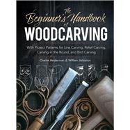 The Beginner's Handbook of Woodcarving With Project Patterns for Line Carving, Relief Carving, Carving in the Round, and Bird Carving by Beiderman, Charles; Johnston, William, 9780486256870