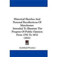Historical Sketches and Personal Recollections of Manchester : Intended to Illustrate the Progress of Public Opinion from 1792 To 1832 (1851) by Prentice, Archibald, 9781104216870