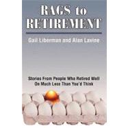 Rags to Retirement : Stories from People Who Retired Well on Much Less Than You'd Think by Liberman, Gail; Lavine, Alan, 9781450276870