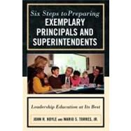 Six Steps to Preparing Exemplary Principals and Superintendents Leadership Education at Its Best by Hoyle, John; Torres, Mario S., Jr., 9781607096870