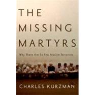 The Missing Martyrs Why There Are So Few Muslim Terrorists by Kurzman, Charles, 9780199766871