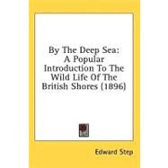 By the Deep Se : A Popular Introduction to the Wild Life of the British Shores (1896) by Step, Edward, 9780548856871