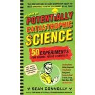 The Book of Potentially Catastrophic Science 50 Experiments for Daring Young Scientists by Connolly, Sean, 9780761156871