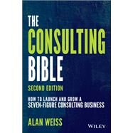 The Consulting Bible How to Launch and Grow a Seven-Figure Consulting Business by Weiss, Alan, 9781119776871