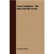 Franz Schubert - the Man and His Circle by Flower, Newman, 9781406706871
