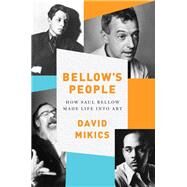 Bellow's People How Saul Bellow Made Life Into Art by Mikics, David, 9780393246872