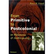 From Primitive to Postcolonial in Melanesia and Anthropology by Knauft, Bruce M., 9780472066872