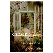 Chosen for Christ Stepping into the Life You've Been Missing by Holleman, Heather, 9780802416872