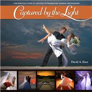 Captured by the Light The Essential Guide to Creating Extraordinary Wedding Photography by Ziser, David, 9780321646873