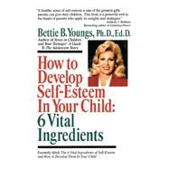 How to Develop Self-Esteem in Your Child: 6 Vital Ingredients 6 Vital Ingredients by Youngs, Bettie B., 9780449906873