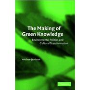 The Making of Green Knowledge: Environmental Politics and Cultural Transformation by Andrew Jamison, 9780521796873