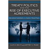 Treaty Politics and the Rise of Executive Agreements : International Commitments in a System of Shared Powers by Krutz, Glen S., 9780472116874