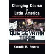 Changing Course in Latin America: Party Systems in the Neoliberal Era by Kenneth M. Roberts, 9780521856874