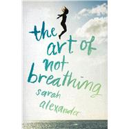 The Art of Not Breathing by Alexander, Sarah, 9780544936874