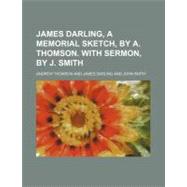 James Darling, a Memorial Sketch, by A. Thomson. With Sermon, by J. Smith by Thomson, Andrew; Darling, James, 9781154526875