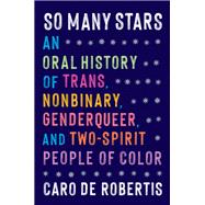 So Many Stars An Oral History of Trans, Nonbinary, Genderqueer, and Two-Spirit People of Color by De Robertis, Caro, 9781643756875