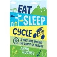 Eat, Sleep, Cycle A Bike Ride Around the Coast of Britain by Hughes, Anna, 9781849536875