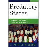 Predatory States Operation Condor and Covert War in Latin America by McSherry, J. Patrice, 9780742536876