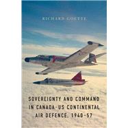Sovereignty and Command in Canada-us Continental Air Defence, 1940-57 by Goette, Richard, 9780774836876