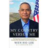 My Country Versus Me The First-Hand Account by the Los Alamos Scientist Who Was Falsely Accused of Being a Spy by Lee, Wen Ho; Zia, Helen, 9780786886876