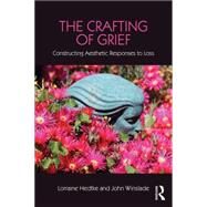 The Crafting of Grief: Constructing Aesthetic Responses to Loss by Hedtke; Lorraine, 9781138916876