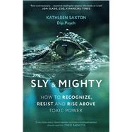 Sly and Mighty How to Recognize, Resist and Rise Above Toxic Power by Saxton, Kathleen, 9781399836876