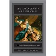 Sex and Slaughter in the Tent of Jael A Cultural History of a Biblical Story by Conway, Colleen M., 9780190626877