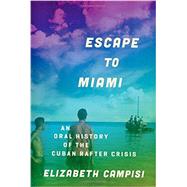 Escape to Miami An Oral History of the Cuban Rafter Crisis by Campisi, Elizabeth, 9780199946877