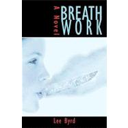 Breath Work : A Novel by Byrd, Lee, 9780595496877